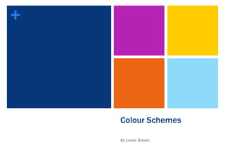 +
Colour Schemes
By Lewis Brown
 