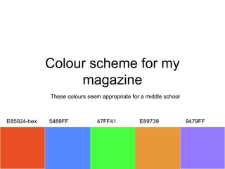 Colour scheme for my
                  magazine
             These colours seem appropriate for a middle school



E85024-hex   5489FF           47FF41           E89739             9479FF
 