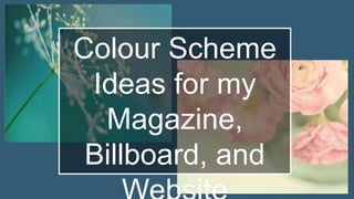 Colour Scheme Ideas
for my Magazine,
Billboard, and Website
 