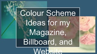 Colour Scheme Ideas
for my Magazine,
Billboard, and Website
 