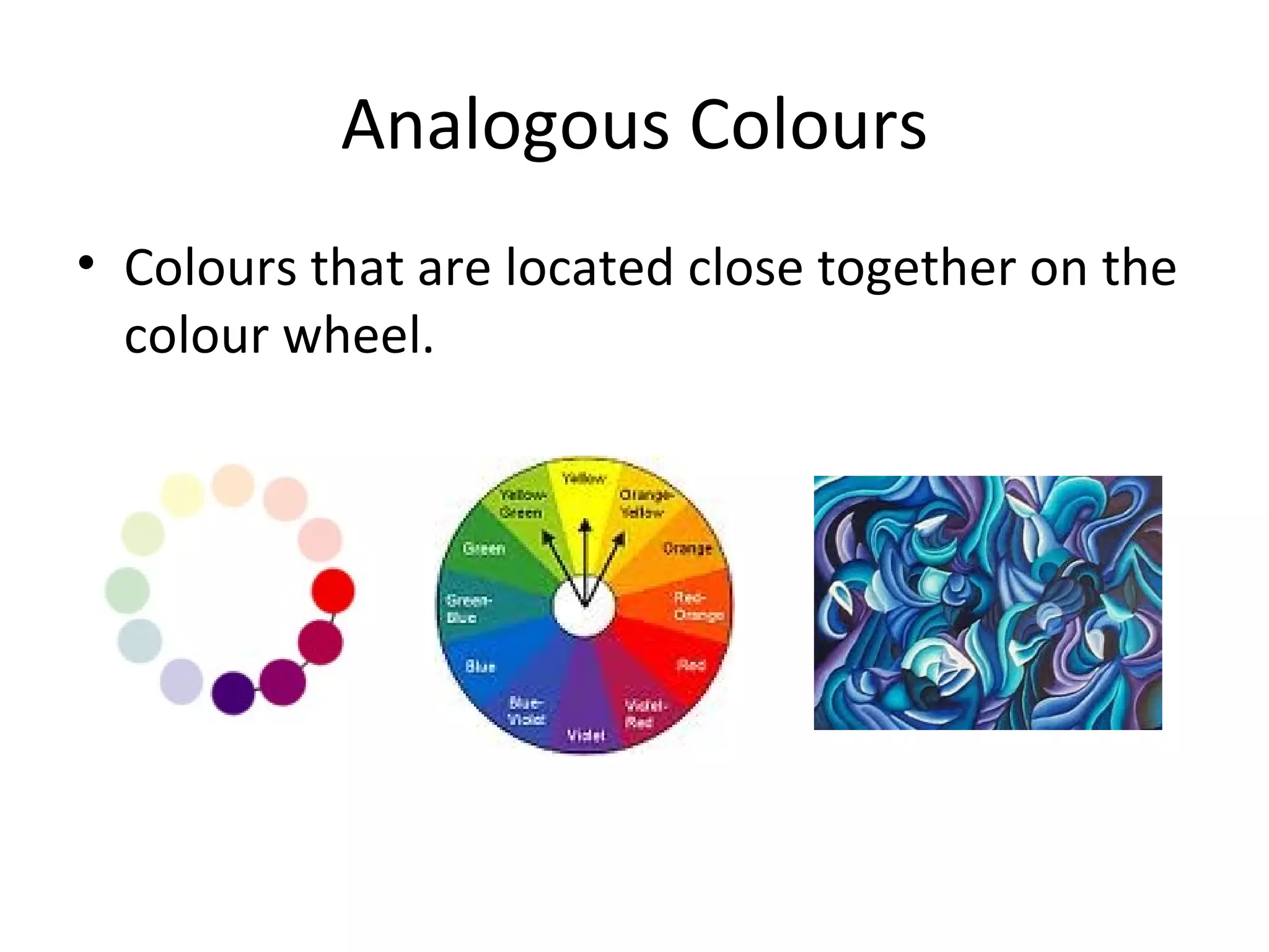 Analogous Colours
• Colours that are located close together on the
colour wheel.