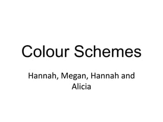Colour Schemes
Hannah, Megan, Hannah and
          Alicia
 