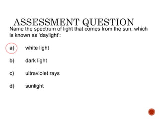 Name the spectrum of light that comes from the sun, which
is known as ‘daylight’:
a) white light
b) dark light
c) ultraviolet rays
d) sunlight
 