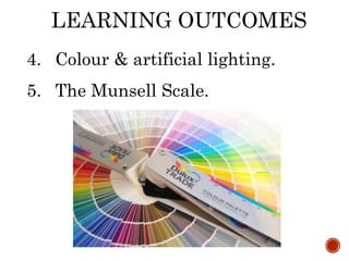 LEARNING OUTCOMES
4. Colour & artificial lighting.
5. The Munsell Scale.
 