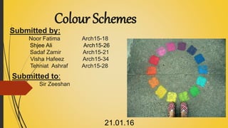 Colour Schemes
Submitted to:
Sir Zeeshan
Submitted by:
Noor Fatima Arch15-18
Shjee Ali Arch15-26
Sadaf Zamir Arch15-21
Visha Hafeez Arch15-34
Tehniat Ashraf Arch15-28
21.01.16
 