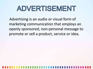 Advertising is an audio or visual form of
marketing communication that employs an
openly sponsored, non-personal message to
promote or sell a product, service or idea.