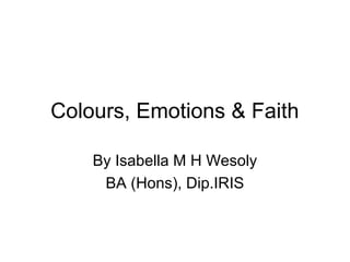 Colours, Emotions & Faith
By Isabella M H Wesoly
BA (Hons), Dip.IRIS

 