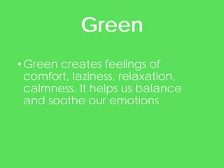 •Green creates feelings of
comfort, laziness, relaxation,
calmness. It helps us balance
and soothe our emotions
Green
 