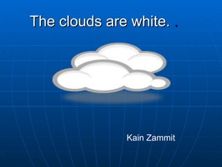 The clouds are white.  .   Kain Zammit  