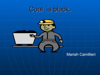 Coal  is black. Mariah Camillieri  