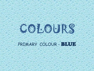 COLOURS
PRIMARY COLOUR -   BLUE
 