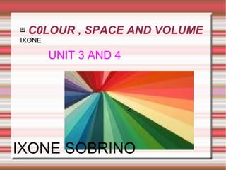  C0LOUR , SPACE AND VOLUME
Título
<
IXONE
UNIT 3 AND 4
IXONE SOBRINO
 