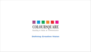 Defining Creative Vision
Branding Media Communication
COLOURSQUARE
 