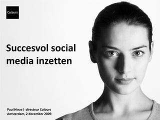 Succesvol social
media inzetten



Paul Hinze| directeur Colours
Amsterdam, 2 december 2009
 
