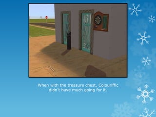 When with the treasure chest, Colouriffic
didn’t have much going for it.
 