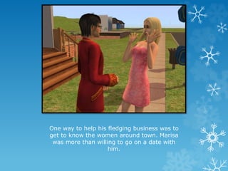 One way to help his fledging business was to
get to know the women around town. Marisa
was more than willing to go on a date with
him.
 