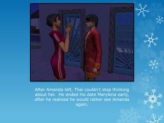 After Amanda left, Thai couldn’t stop thinking
about her. He ended his date Marylena early,
after he realized he would rather see Amanda
again.
 
