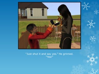 “Just shut it and say yes.” He grinned.
“Yes!”
 