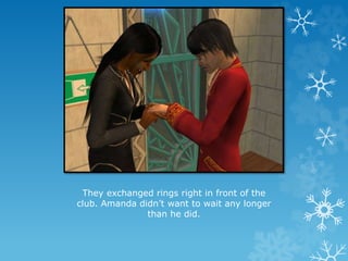 They exchanged rings right in front of the
club. Amanda didn’t want to wait any longer
than he did.
 