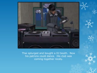 Thai splurged and bought a DJ booth. Now
his patrons could dance. His club was
coming together nicely.
 