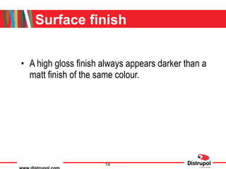 Surface finish A high gloss finish always appears darker than a matt finish of the same colour. 