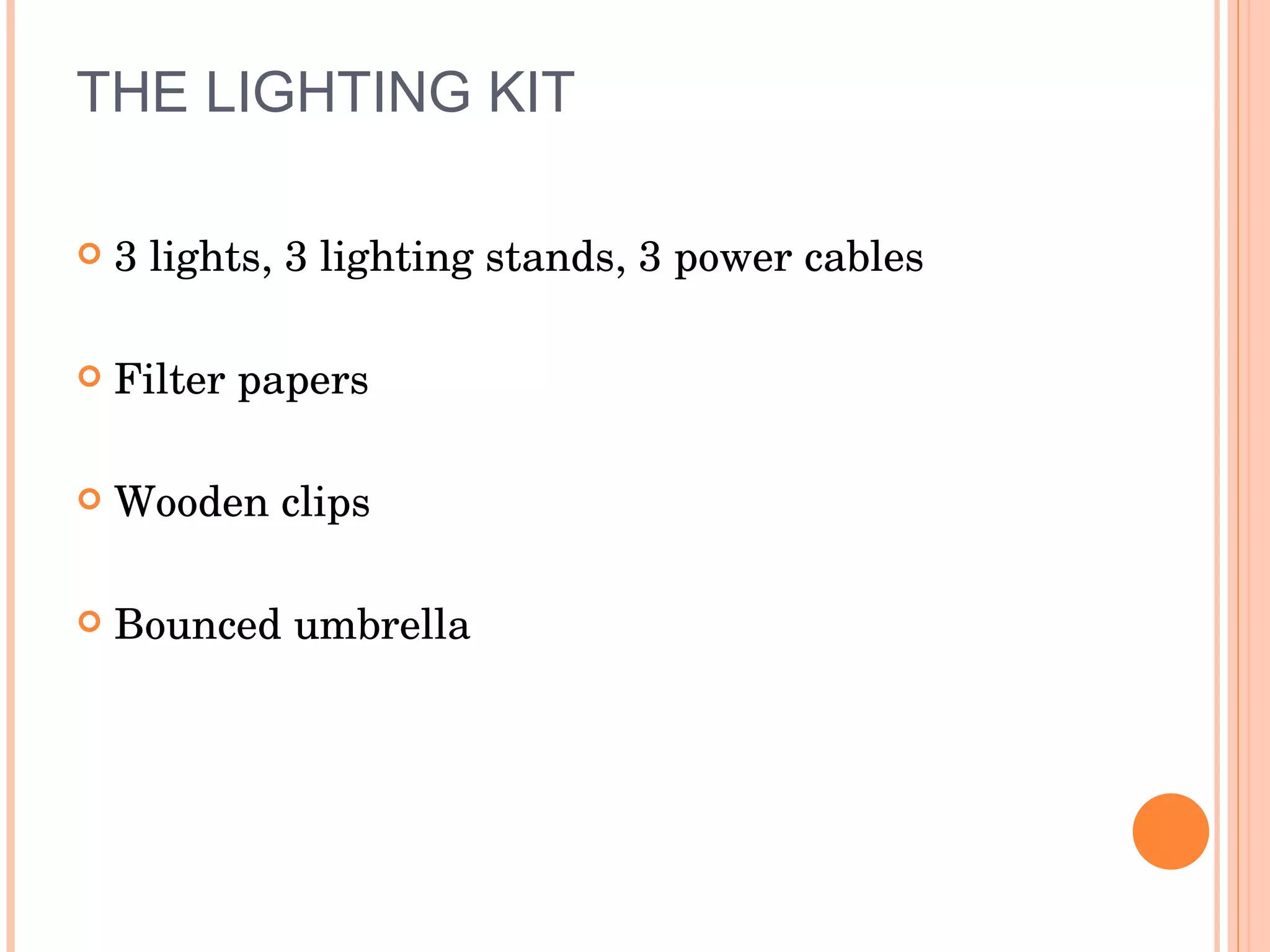 THE LIGHTING KIT 3 lights, 3 lighting stands, 3 power cables Filter papers  Wooden clips Bounced umbrella  