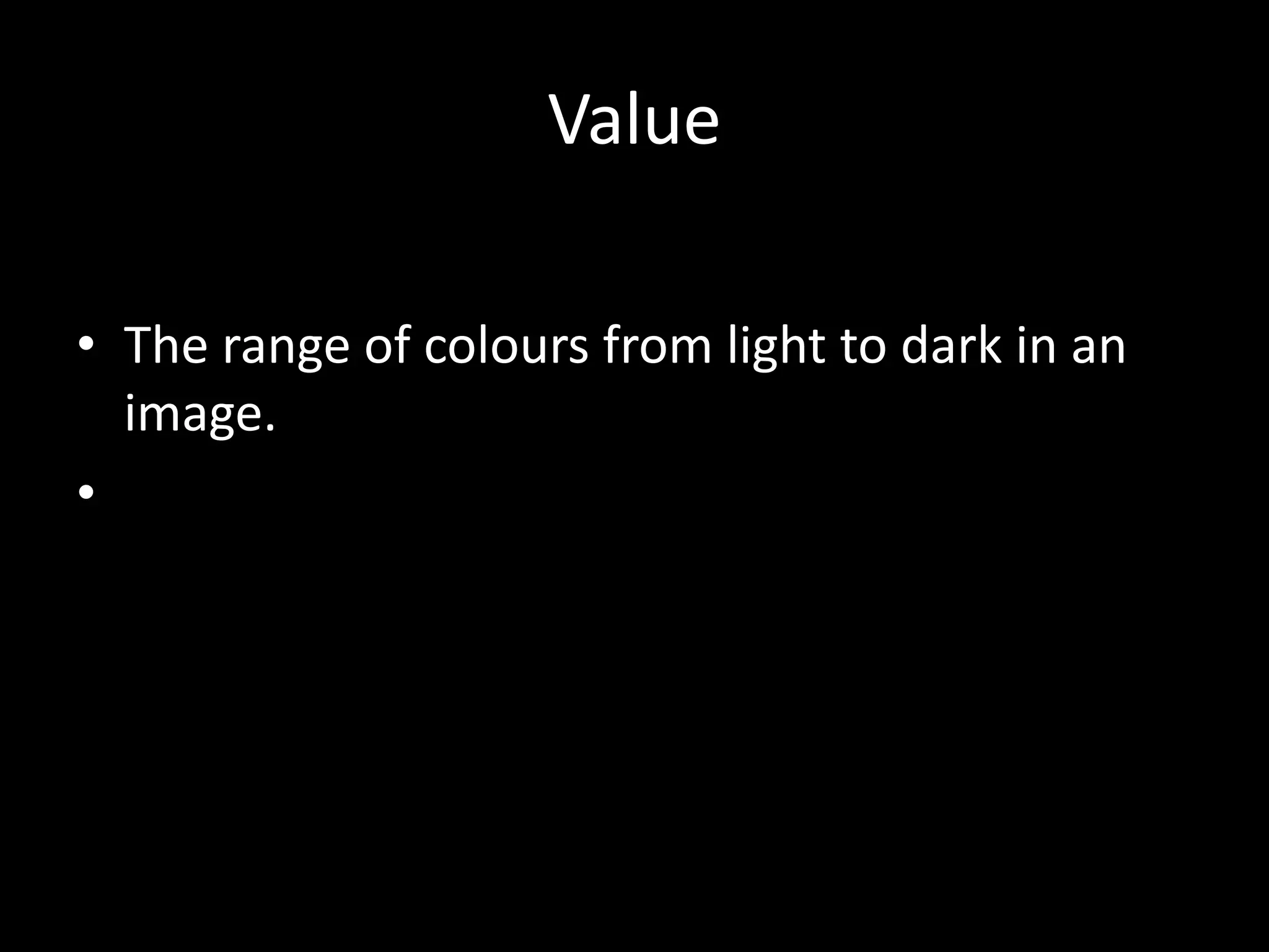 Value

• The range of colours from light to dark in an
  image.
•
 