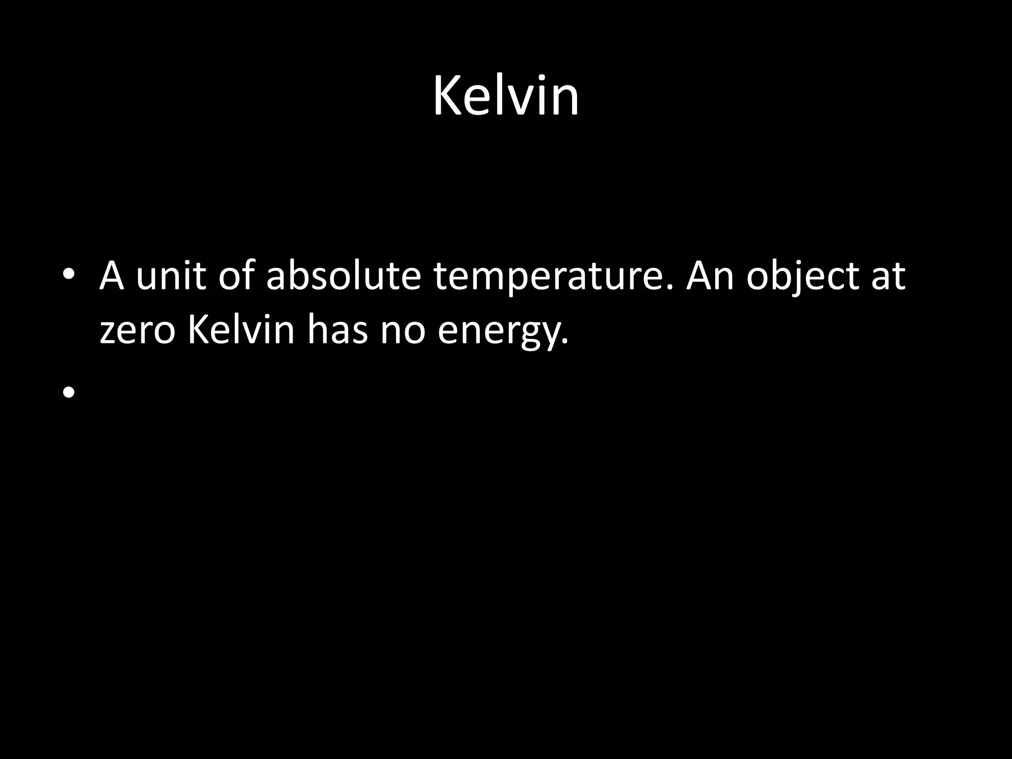 Kelvin

• A unit of absolute temperature. An object at
  zero Kelvin has no energy.
•
 