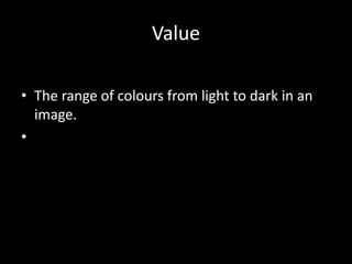 Value

• The range of colours from light to dark in an
  image.
•
 