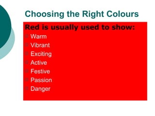 Choosing the Right Colours Red is usually used to show: Warm Vibrant Exciting Active Festive Passion Danger 