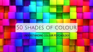 50 shades of colour
UNDERSTANDING COLOUR PSYCHOLOGY
 
