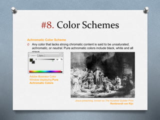 #8. Color Schemes
Achromatic Color Scheme
O Any color that lacks strong chromatic content is said to be unsaturated,
achromatic, or neutral. Pure achromatic colors include black, white and all
grays.
Adobe Illustrator Color
Window displaying Pure
Achromatic Colors
Jesus preaching, known as The hundred Guilder Print
Rembrandt van Rijn
 