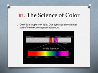 #1. The Science of Color
O Color is a property of light. Our eyes see only a small
part of the electromagnetic spectrum.
 