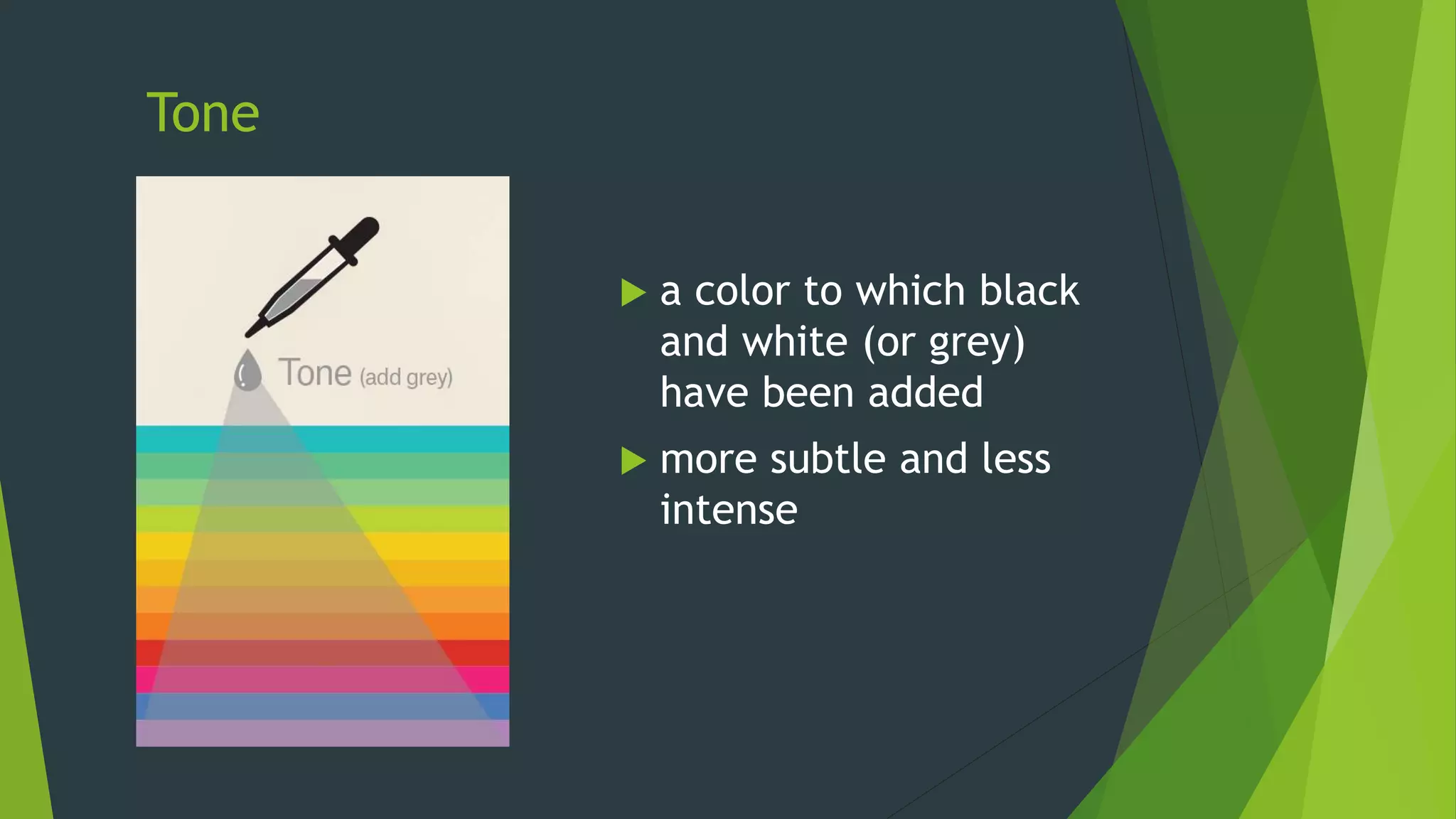 Tone
 a color to which black
and white (or grey)
have been added
 more subtle and less
intense
 