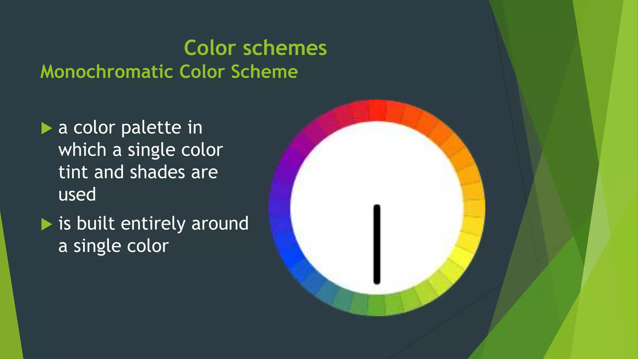 Color schemes
Monochromatic Color Scheme
 a color palette in
which a single color
tint and shades are
used
 is built entirely around
a single color
 