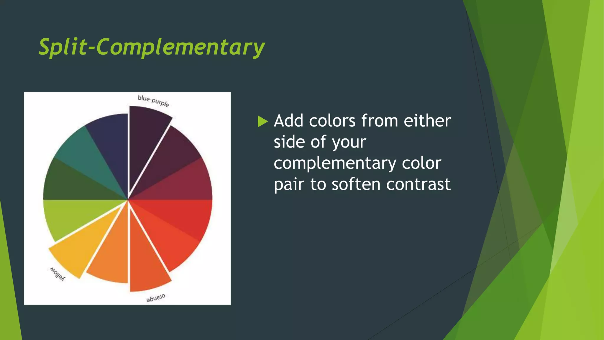 Split-Complementary
 Add colors from either
side of your
complementary color
pair to soften contrast
 
