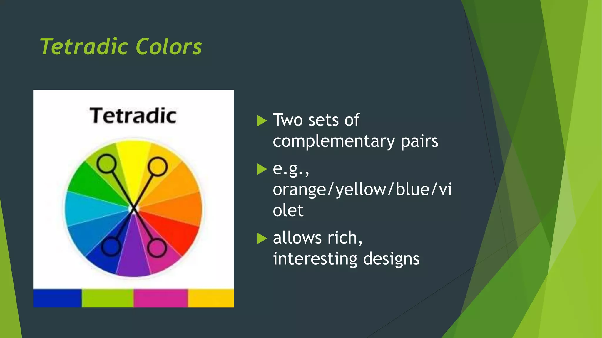 Tetradic Colors
 Two sets of
complementary pairs
 e.g.,
orange/yellow/blue/vi
olet
 allows rich,
interesting designs
 