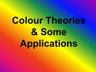 Colour Theories
& Some
Applications
 