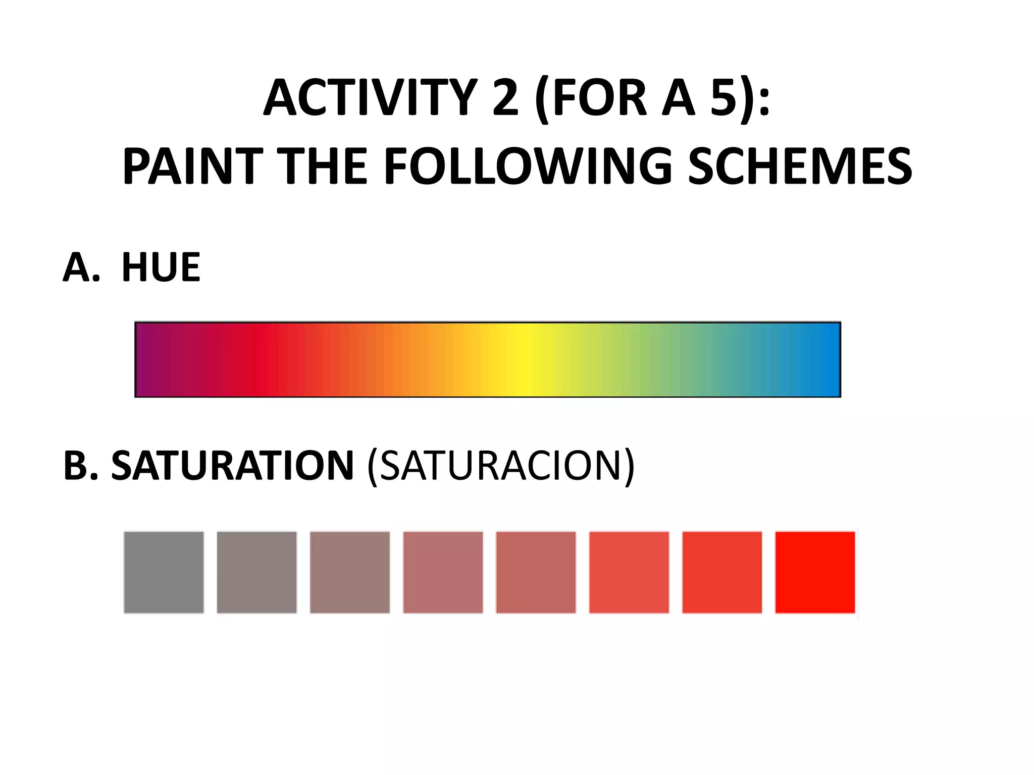 ACTIVITY 2 (FOR A 5):
PAINT THE FOLLOWING SCHEMES
A. HUE
B. SATURATION (SATURACION)
 