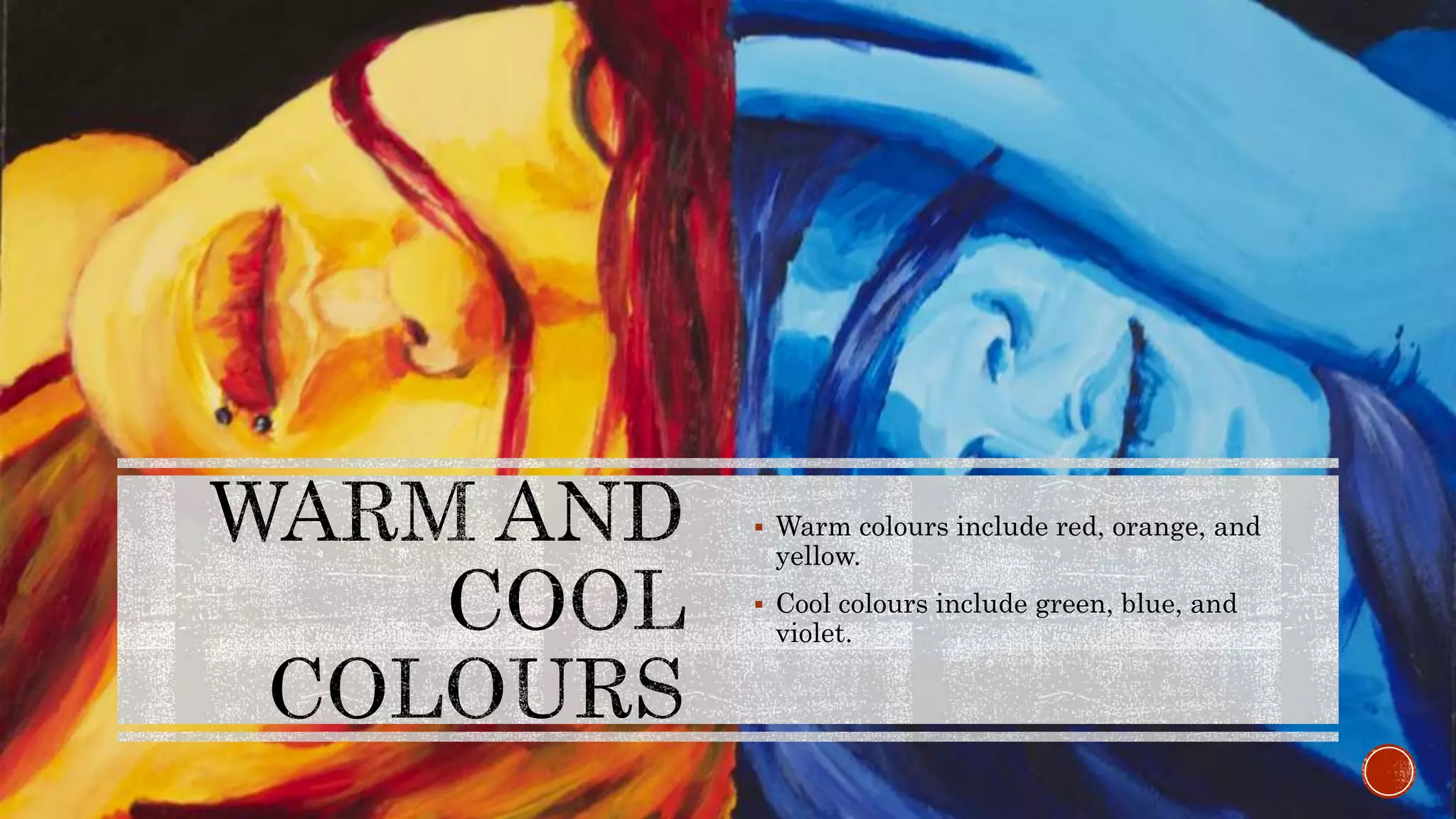  Warm colours include red, orange, and
yellow.
 Cool colours include green, blue, and
violet.
 