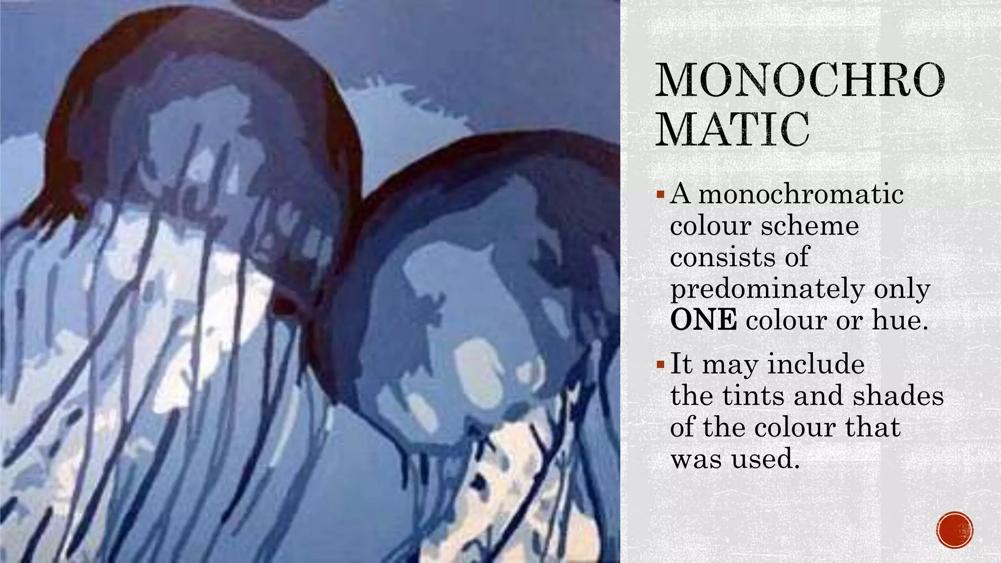 A monochromatic
colour scheme
consists of
predominately only
ONE colour or hue.
It may include
the tints and shades
of the colour that
was used.
 