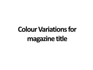 Colour Variations for
   magazine title
 