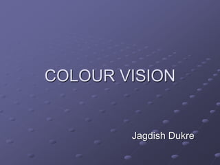 COLOUR VISION 
Jagdish Dukre 
 