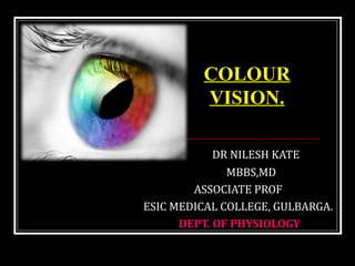 DR NILESH KATE
MBBS,MD
ASSOCIATE PROF
ESIC MEDICAL COLLEGE, GULBARGA.
DEPT. OF PHYSIOLOGY
COLOUR
VISION.
 