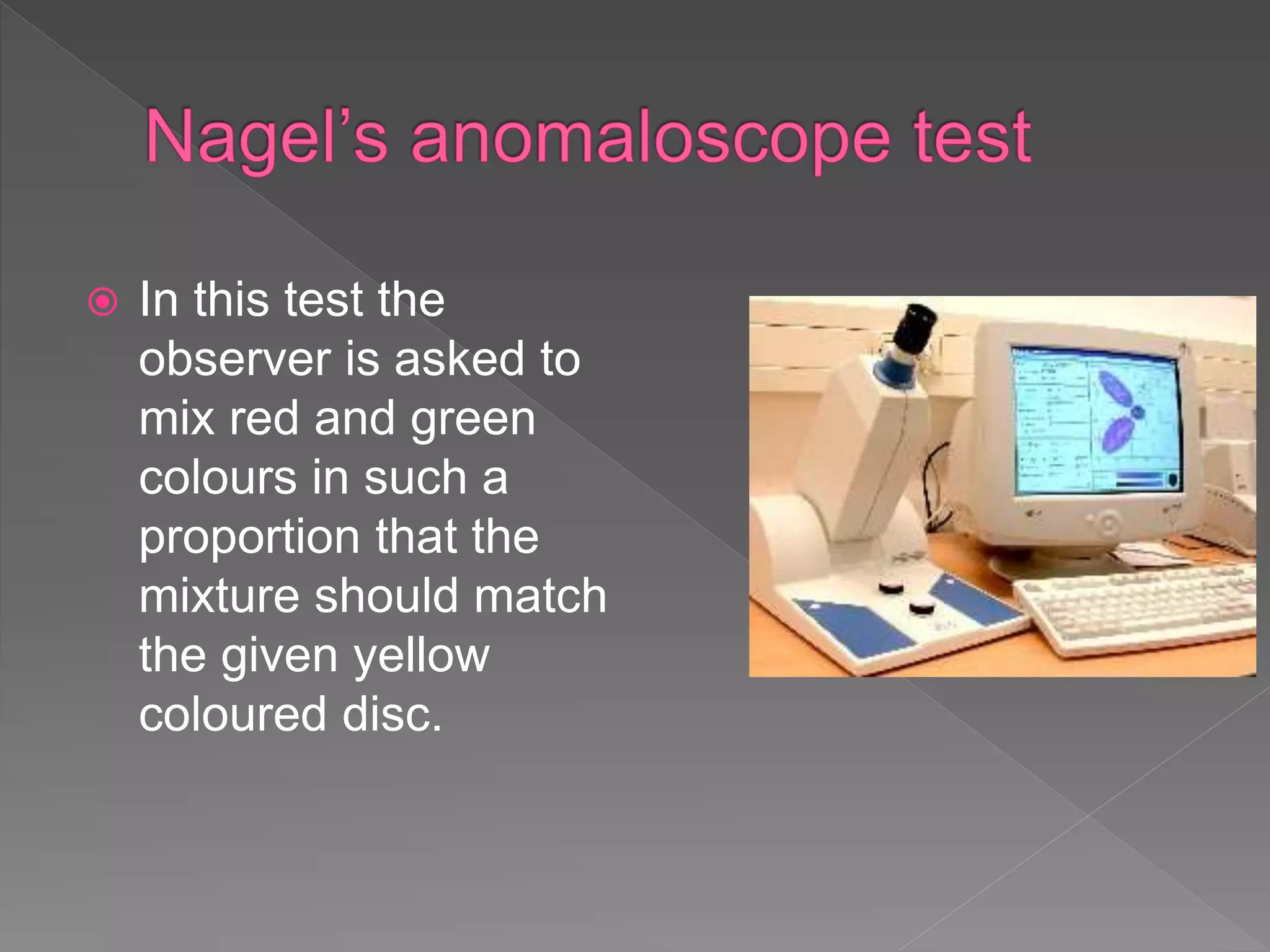  In this test the
observer is asked to
mix red and green
colours in such a
proportion that the
mixture should match
the given yellow
coloured disc.
 