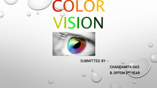 COLOR
VISION
SUBMITTED BY –
CHANDAMITA DAS
B. OPTOM 2ND YEAR
 