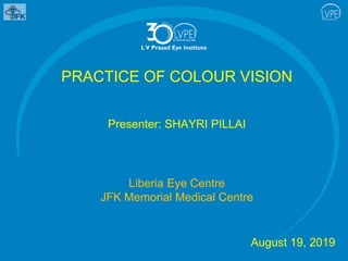PRACTICE OF COLOUR VISION
Presenter: SHAYRI PILLAI
Liberia Eye Centre
JFK Memorial Medical Centre
August 19, 2019
 