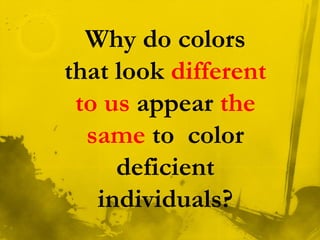 Why do colors
that look different
to us appear the
same to color
deficient
individuals?
 