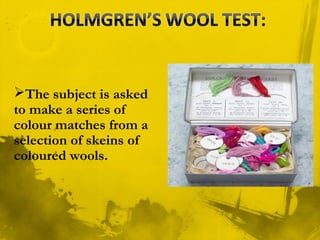 The subject is asked
to make a series of
colour matches from a
selection of skeins of
coloured wools.
 