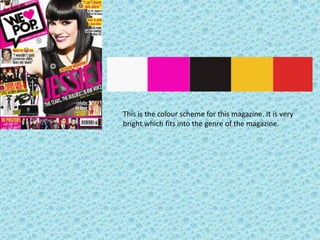 This is the colour scheme for this magazine. It is very
bright which fits into the genre of the magazine.
 